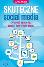 Okładka - Skuteczne social media. Prowadź działania, osiągaj zamierzone efekty - Anna Miotk