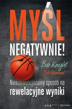 Okładka - Myśl negatywnie! Niekonwencjonalny sposób na rewelacyjne wyniki - Bob Knight, Bob Hammel