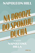 Okładka - Na drodze do spokoju ducha. Nauki Napoleona Hilla - Napoleon Hill
