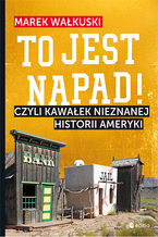 Okładka - To jest napad! Czyli kawałek nieznanej historii Ameryki - Marek Wałkuski