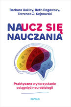Okładka - Naucz się nauczania. Praktyczne wykorzystanie osiągnięć neurobiologii - Barbara Oakley PhD, Beth Rogowsky EdD, Terrence J. Sejnowski PhD