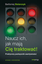 Okładka - Naucz ich, jak mają Cię traktować! Praktyczny podręcznik asertywności. Wydanie II rozszerzone - Bartłomiej Stolarczyk