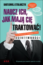 Okładka - Naucz ich, jak mają Cię traktować! Praktyczny podręcznik asertywności - Bartłomiej Stolarczyk