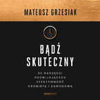 Bądź skuteczny. 50 narzędzi rozwijających efektywność osobistą i zawodową