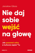 Okładka - Nie daj sobie wejść na głowę. Jak pozostać sobą w kulturze zapier**lu - Jarosław Gibas
