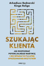 Okładka - Szukając klienta. Jak rozpoznać potencjalnego nabywcę i nie wpadać w pułapkę sprzedawania wszystkim - Arkadiusz Bednarski, Kinga Religa