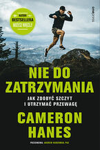 Okładka - Nie do zatrzymania. Jak zdobyć szczyt i utrzymać przewagę - Cameron Hanes, Andrew D. Huberman, 