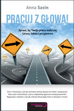 Okładka - Pracuj z głową! Spraw, by Twoja praca stała się łatwa, lekka i przyjemna - Anna Sasin