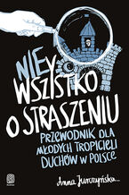 Okładka - nie Wszystko o straszeniu. Przewodnik dla młodych tropicieli duchów w Polsce - Anna Jurczyńska