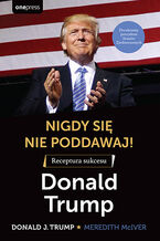 Okładka - Nigdy się nie poddawaj! Receptura sukcesu. Donald Trump - Donald J. Trump, Meredith McIver