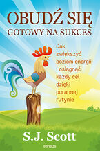 Okładka - Obudź się gotowy na sukces. Jak zwiększyć poziom energii i osiągnąć każdy cel dzięki porannej rutynie - S. J. Scott