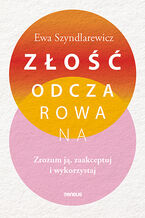 Okładka - Złość odczarowana. Zrozum ją, zaakceptuj i wykorzystaj - Ewa Szyndlarewicz