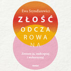 Złość odczarowana. Zrozum ją, zaakceptuj i wykorzystaj