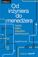 Okładka - Od inżyniera do menedżera. Tajniki lidera zespołów technicznych - Camille Fournier