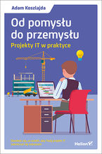Okładka - Od pomysłu do przemysłu. Projekty IT w praktyce - Adam Koszlajda