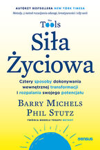 Okładka - Siła Życiowa. Cztery sposoby dokonywania wewnętrznej transformacji i rozpalania swojego potencjału - Barry Michels, Phil Stutz