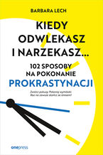 Okładka - Kiedy odwlekasz i narzekasz... 102 sposoby na pokonanie prokrastynacji - Barbara Lech
