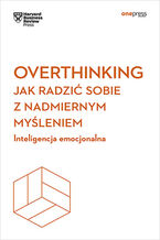 Okładka - Overthinking. Jak radzić sobie z nadmiernym myśleniem. Inteligencja emocjonalna. Harvard Business Review - Harvard Business Review