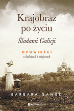 Okładka - Krajobraz po życiu. Śladami Galicji. Opowieści o ludziach i miejscach - Barbara Gaweł