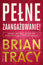 Okładka - Pełne zaangażowanie! Inspiruj, motywuj i wydobywaj pełny potencjał ze swojego zespołu - Brian Tracy