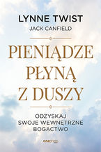 Okładka - Pieniądze płyną z duszy. Odzyskaj swoje wewnętrzne bogactwo - Lynne Twist (Author), Jack Canfield (Foreword)