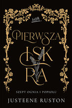 Okładka - Pierwsza iskra. Seria Szept ognia i popiołu - Justeene Ruston