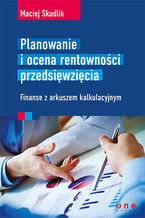 Okładka - Planowanie i ocena rentowności przedsięwzięcia. Finanse z arkuszem kalkulacyjnym - Maciej Skudlik