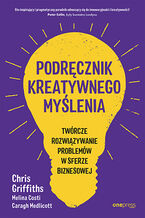 Okładka - Podręcznik kreatywnego myślenia. Twórcze rozwiązywanie problemów w sferze biznesowej - Chris Griffiths, Melina Costi, Caragh Medlicott