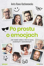 Okładka - Po prostu o emocjach. Jak radzić sobie z nimi w życiu osobistym i zawodowym - Anita Rawa-Kochanowska