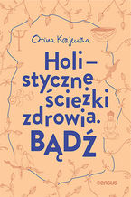Okładka - Bądź. Holistyczne ścieżki zdrowia - Orina Krajewska