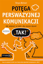 Okładka - Potęga perswazyjnej komunikacji. Jak wpływać na ludzi, aby zawsze słyszeć "TAK!" - Tonya Reiman