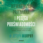 Wewnętrzna przemiana i potęga podświadomości. Kreuj rzeczywistość poprzez myśli, emocje, nawyki i wiarę w siebie