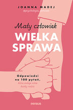 Okładka - Mały człowiek, wielka sprawa. Odpowiedzi na 100 pytań, które zadaje sobie każdy rodzic - Joanna Madej