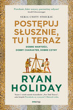 Okładka - Postępuj słusznie, tu i teraz. Dobre wartości, dobry charakter, dobre czyny - Ryan Holiday