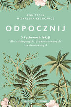 Okładka - Odpocznij. 5 życiowych lekcji dla zabieganych, przepracowanych i zestresowanych - Agnieszka Michalska-Rechowicz