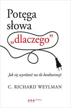 Okładka - Potęga słowa "dlaczego". Jak się wyróżnić na tle konkurencji - C. Richard Weylman