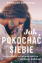 Okładka - Jak pokochać siebie. Przewodnik po wewnętrznym świecie kobiety - Dagmara Gmitrzak