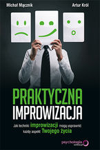 Okładka - Praktyczna improwizacja. Jak techniki improwizacji mogą usprawnić każdy aspekt Twojego życia - Michał Mącznik, Artur Król