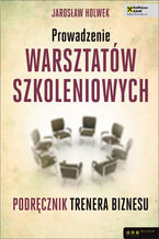 Okładka - Prowadzenie warsztatów szkoleniowych. Podręcznik trenera biznesu - Jarosław Holwek