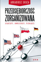 Okładka - Przedsiębiorczość zorganizowana. Startupy, inwestorzy, pieniądze - Arkadiusz Skuza
