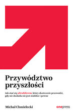 Okładka - Przywództwo przyszłości. Jak stać się ultraliderem, który skutecznie przewodzi gdy nic dookoła nie jest stabilne i pewne - Michał Chmielecki