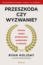 Okładka - Przeszkoda czy wyzwanie? Stoicka sztuka przekuwania problemów w sukcesy. Rozszerzone wydanie z okazji 10. rocznicy - Ryan Holiday