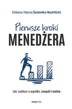 Okładka - Pierwsze kroki menedżera. Jak zadbać o wyniki, zespół i siebie - Elżbieta i Maciej Światełko-Nachtlicht