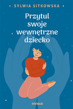 Okładka - Przytul swoje wewnętrzne dziecko - Sylwia Sitkowska