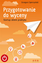 Okładka - Przygotowanie do wyceny. Startup okiem praktyka - Grzegorz Sperczyński