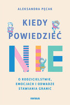 Okładka - Kiedy powiedzieć  nie. O rodzicielstwie, emocjach i odwadze stawiania granic - Aleksandra Pęcak