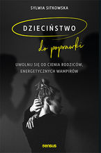 Okładka - Dzieciństwo do poprawki. Uwolnij się od cienia rodziców, energetycznych wampirów - Sylwia Sitkowska
