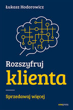 Okładka - Rozszyfruj klienta. Sprzedawaj więcej - Łukasz Hodorowicz