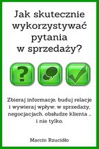 Okładka - Jak skutecznie wykorzystywać pytania w sprzedaży? - Marcin Rzucidło