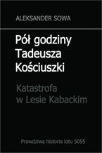Okładka - Pół godziny Tadeusza Kościuszki.Katastrofa w Lesie Kabackim - Aleksander Sowa